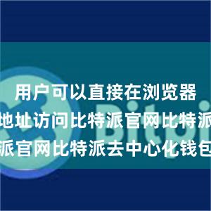 用户可以直接在浏览器中输入该地址访问比特派官网比特派去中心化钱包